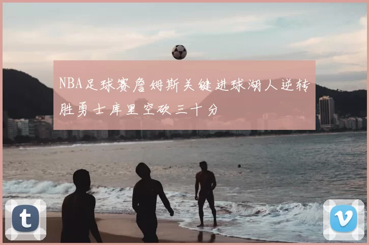 NBA足球赛詹姆斯关键进球湖人逆转胜勇士库里空砍三十分