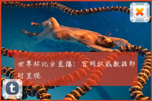 世界杯比分直播:官网权威数据即时呈现