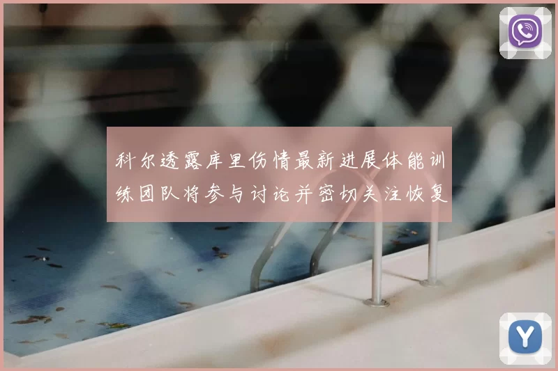 科尔透露库里伤情最新进展体能训练团队将参与讨论并密切关注恢复情况