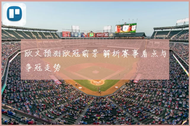 欧文预测欧冠前景 解析赛事看点与争冠走势