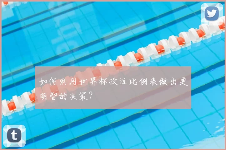 如何利用世界杯投注比例表做出更明智的决策?