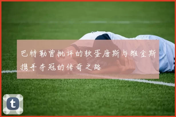 巴特勒曾批评的软蛋唐斯与维金斯携手夺冠的传奇之路