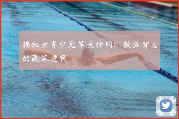 揭秘世界杯冠军竞猜网:数据背后的赢家逻辑