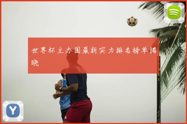 世界杯主办国最新实力排名榜单揭晓