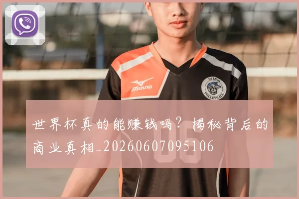 世界杯真的能赚钱吗?揭秘背后的商业真相_20260607095106