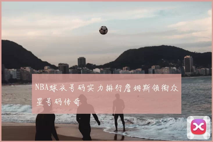 NBA球衣号码实力排行詹姆斯领衔众星号码传奇