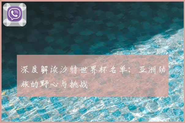 深度解读沙特世界杯名单：亚洲劲旅的野心与挑战