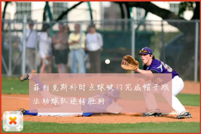 菲利克斯补时点球破门完成帽子戏法助球队逆转胜利