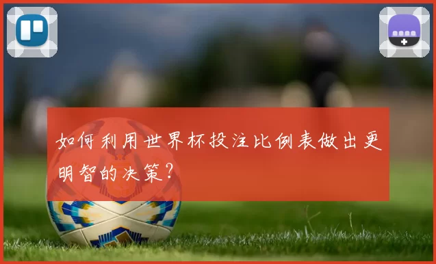 如何利用世界杯投注比例表做出更明智的决策？